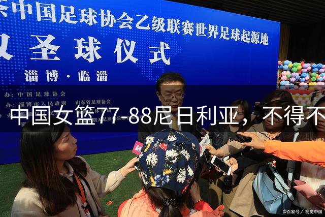 中国女篮77-88尼日利亚，不得不承认6个事实，杨舒予23分越打越好