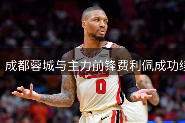 成都蓉城与主力前锋费利佩成功续约