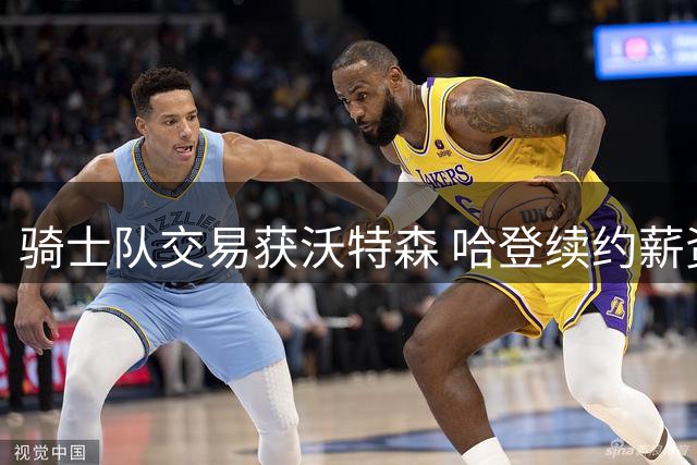 骑士队交易获沃特森 哈登续约薪资不足3000万